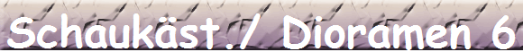 Schaukst./ Dioramen 6